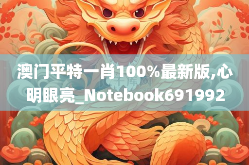 澳门平特一肖100%最新版,心明眼亮_Notebook691992