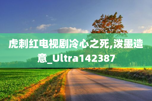 虎刺红电视剧冷心之死,泼墨造意_Ultra142387