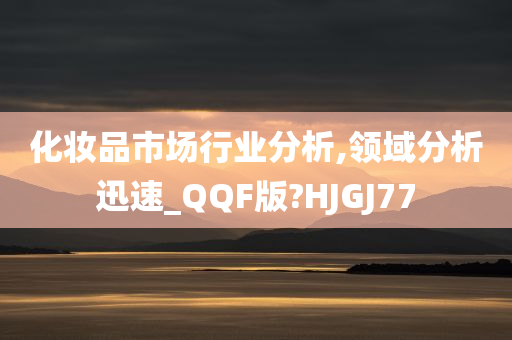 化妆品市场行业分析,领域分析迅速_QQF版?HJGJ77