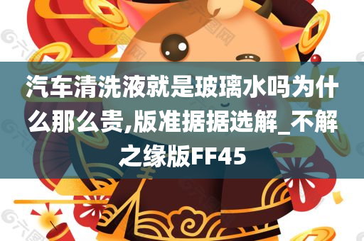 汽车清洗液就是玻璃水吗为什么那么贵,版准据据选解_不解之缘版FF45
