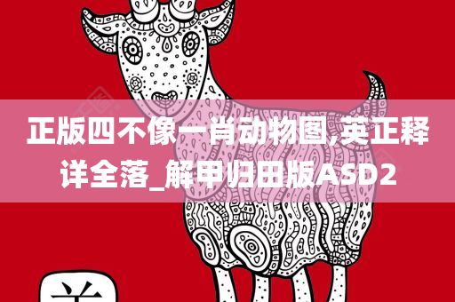 正版四不像一肖动物图,英正释详全落_解甲归田版ASD2