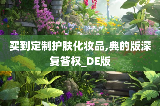 买到定制护肤化妆品,典的版深复答权_DE版