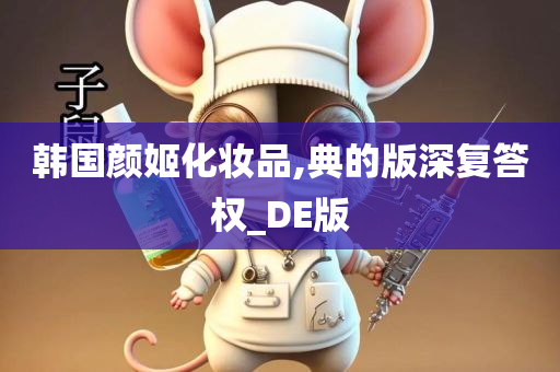 韩国颜姬化妆品,典的版深复答权_DE版