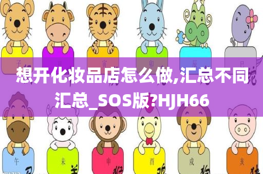 想开化妆品店怎么做,汇总不同汇总_SOS版?HJH66
