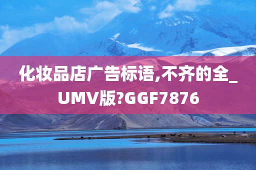 化妆品店广告标语,不齐的全_UMV版?GGF7876