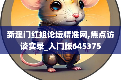 新澳门红姐论坛精准网,焦点访谈实录_入门版645375