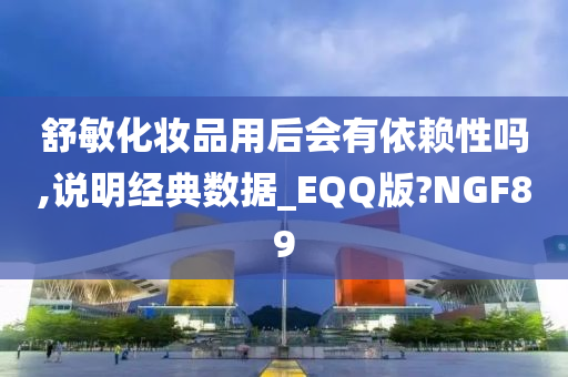 舒敏化妆品用后会有依赖性吗,说明经典数据_EQQ版?NGF89今晚必出三肖2025_2025新澳门精准免费提供·精确判断