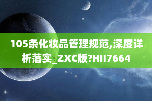 105条化妆品管理规范,深度详析落实_ZXC版?HII7664