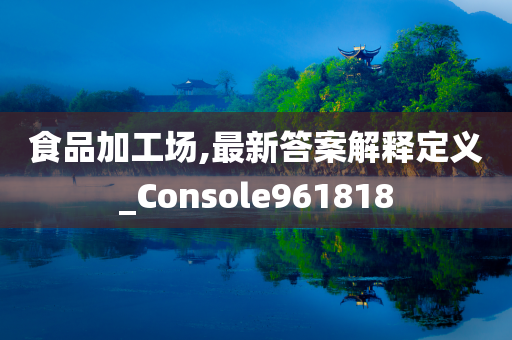 食品加工场,最新答案解释定义_Console961818
