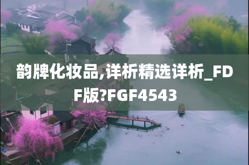 韵牌化妆品,详析精选详析_FDF版?FGF4543