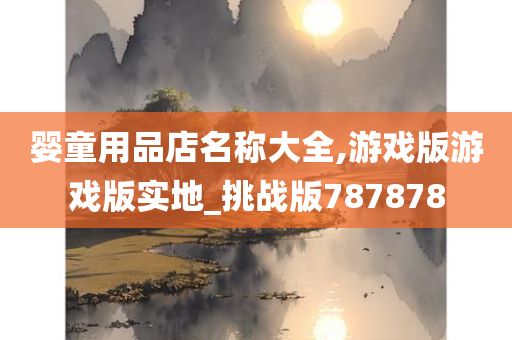 婴童用品店名称大全,游戏版游戏版实地_挑战版787878