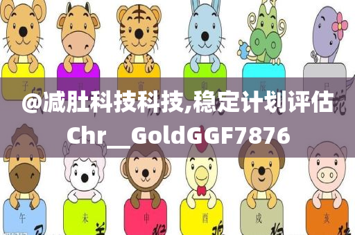@减肚科技科技,稳定计划评估Chr__GoldGGF7876
