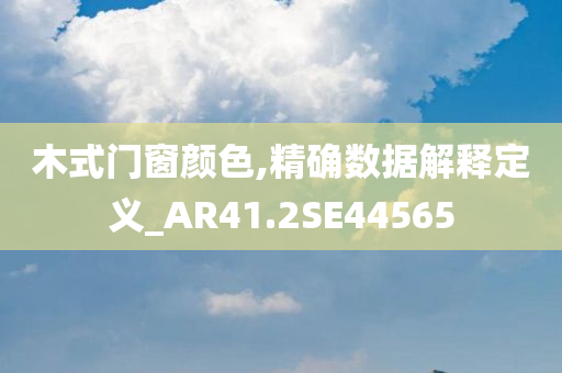 木式门窗颜色,精确数据解释定义_AR41.2SE44565