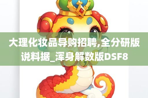 大理化妆品导购招聘,全分研版说料据_浑身解数版DSF8