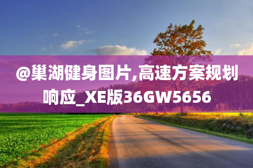 @巢湖健身图片,高速方案规划响应_XE版36GW5656
