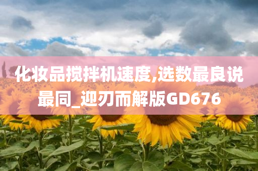 化妆品搅拌机速度,选数最良说最同_迎刃而解版GD676