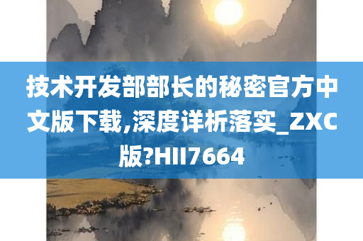 技术开发部部长的秘密官方中文版下载,深度详析落实_ZXC版?HII7664