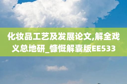 化妆品工艺及发展论文,解全戏义总地研_慷慨解囊版EE533