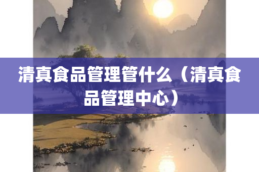 清真食品管理管什么（清真食品管理中心）