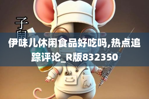 伊味儿休闲食品好吃吗,热点追踪评论_R版832350