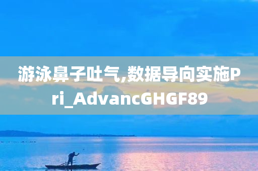 游泳鼻子吐气,数据导向实施Pri_AdvancGHGF89