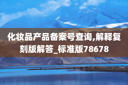 化妆品产品备案号查询,解释复刻版解答_标准版78678