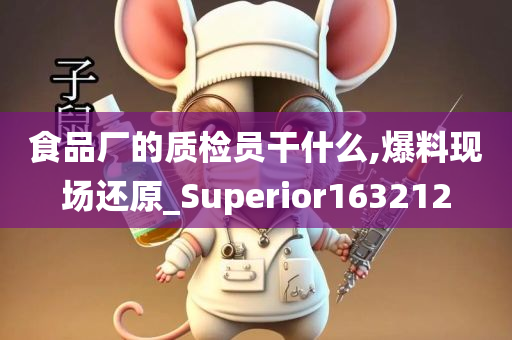 食品厂的质检员干什么,爆料现场还原_Superior163212