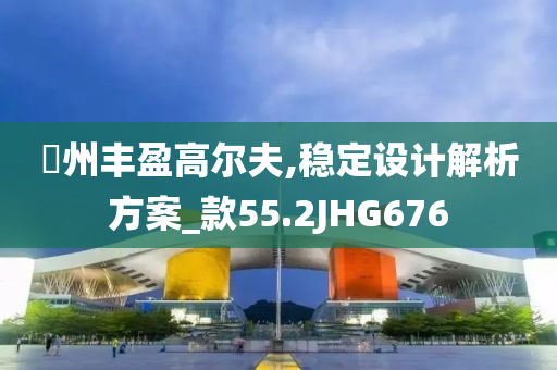 綠州丰盈高尔夫,稳定设计解析方案_款55.2JHG676