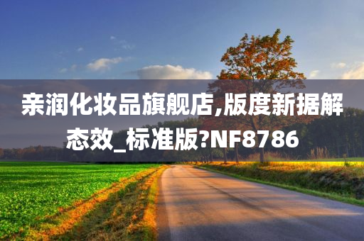 亲润化妆品旗舰店,版度新据解态效_标准版?NF8786