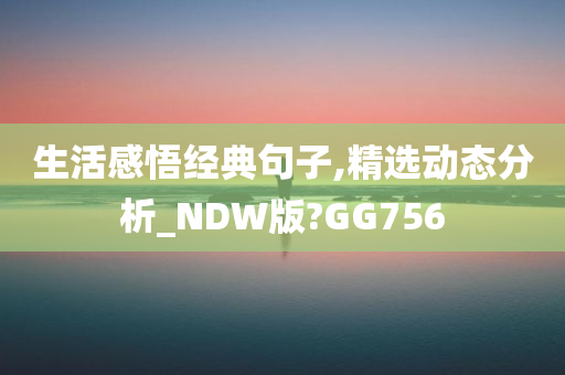 生活感悟经典句子,精选动态分析_NDW版?GG756