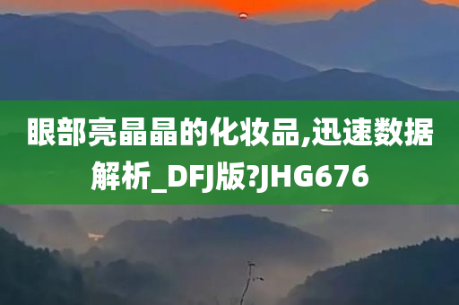 眼部亮晶晶的化妆品,迅速数据解析_DFJ版?JHG676