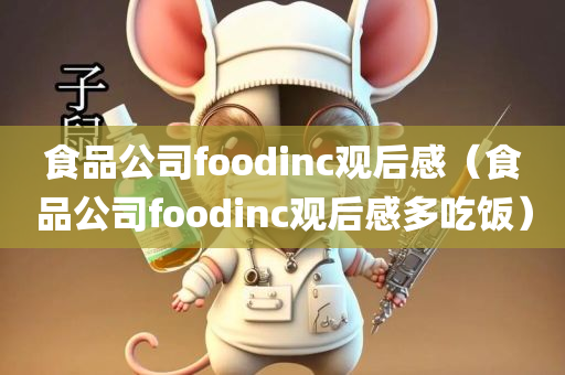 食品公司foodinc观后感（食品公司foodinc观后感多吃饭）