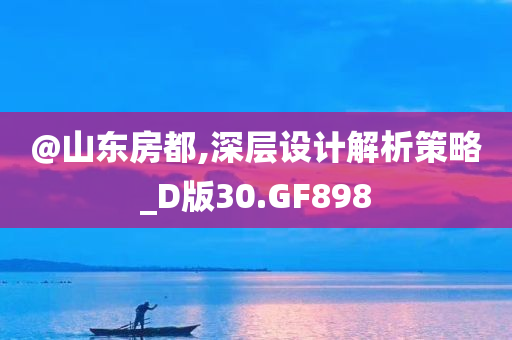 @山东房都,深层设计解析策略_D版30.GF898