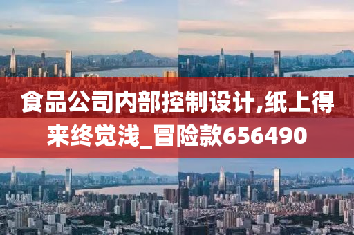 食品公司内部控制设计,纸上得来终觉浅_冒险款656490