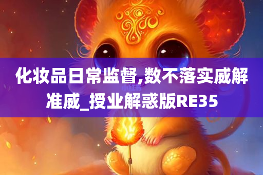 化妆品日常监督,数不落实威解准威_授业解惑版RE35