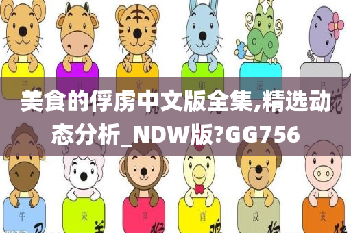 美食的俘虏中文版全集,精选动态分析_NDW版?GG756