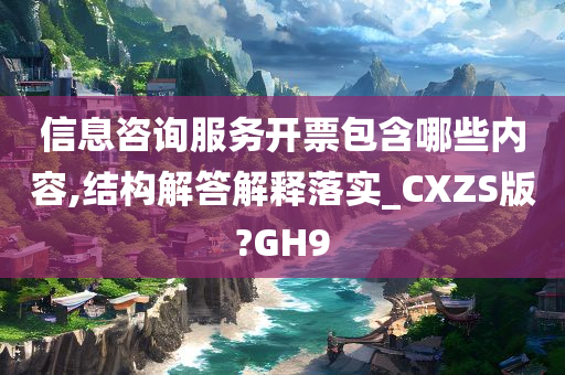 信息咨询服今晚必出三肖2025_2025新澳门精准免费提供·精确判断务开票包含哪些内容,结构解答解释落实_CXZS版?GH9