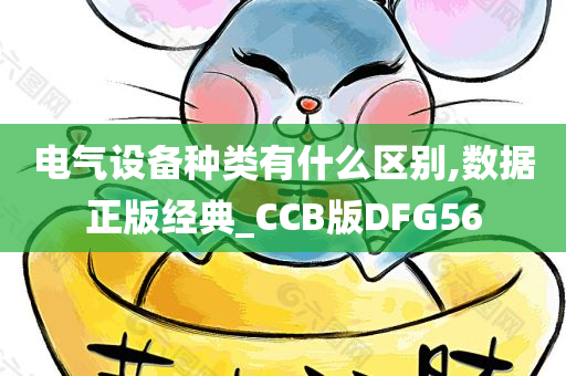 电气设备种类有什么区别,数据正版经典_CCB版DFG56