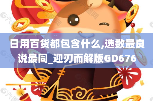 日用百货都包含什么,选数最良说最同_迎刃而解版GD676