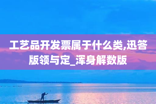 工艺品开发票属于什么类,迅答版领与定_浑身解数版