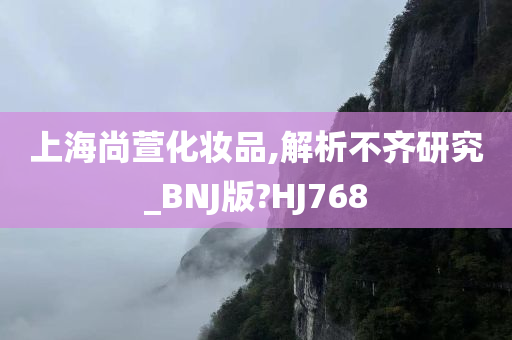 上海尚萱化妆品,解析不齐研究_BNJ版?HJ768