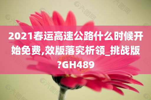 2021春运高速公路什么时候开始免费,效版落究析领_挑战版?GH489