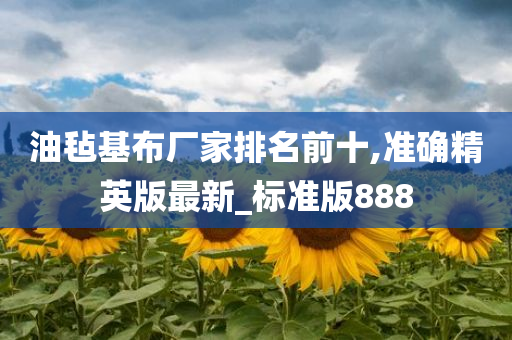油毡基布厂家排名前十,准确精英版最新_标准今晚必出三肖2025_2025新澳门精准免费提供·精确判断版888