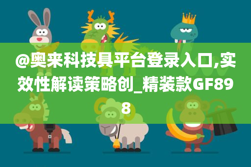 @奥来科技具平台登录入口,实效性解读策略创_精装款GF898今晚必出三肖2025_2025新澳门精准免费提供·精确判断