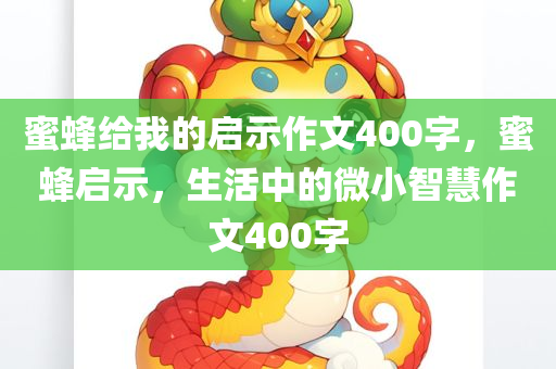 蜜蜂给我的启示作文400字，蜜蜂启示，生活中的微小智慧作文400字