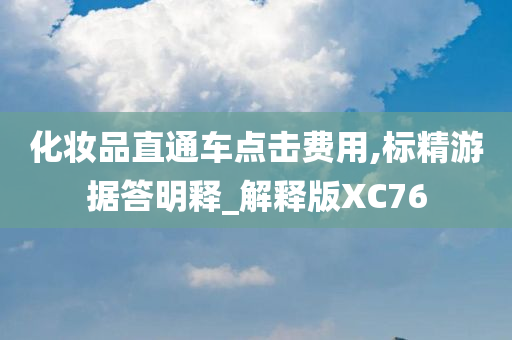 化妆品直通车点击费用,标精游据答明释_解释版XC76