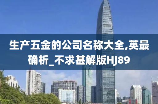 生产五金的公司名称大全,英最确析_不求甚解版HJ89