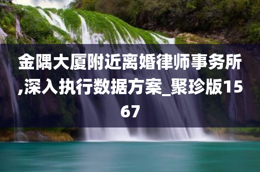 金隅大厦附近离婚律师事务所,深入执行数据方案_聚珍版1567