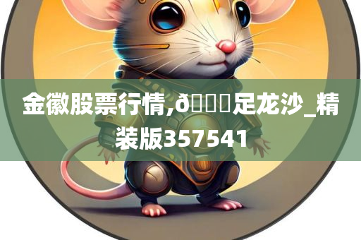 金徽股票行情,??足龙沙_精装版357541