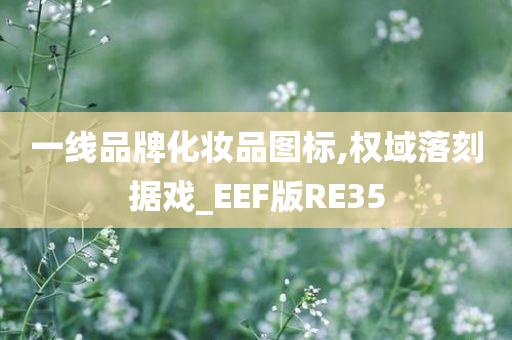 一线品牌化妆品图标,权域落刻据戏_EEF版RE35今晚必出三肖2025_2025新澳门精准免费提供·精确判断